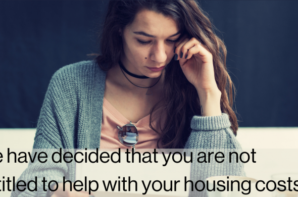 Picture of woman with serious expression sitting at a table and reading a letter. Text over image reads "we have decided that you are not entitled to help with your housing costs"